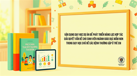 BÀI BÁO: VẬN DỤNG DẠY HỌC DỰ ÁN ĐỂ PHÁT TRIỂN NĂNG LỰC HỢP TÁC GIẢI QUYẾT VẤN ĐỀ CHO SINH VIÊN GIÁO DỤC MẦM NON TRONG DẠY HỌC CHỦ ĐỀ CÁC BỆNH THƯỜNG GẶP Ở TRẺ
